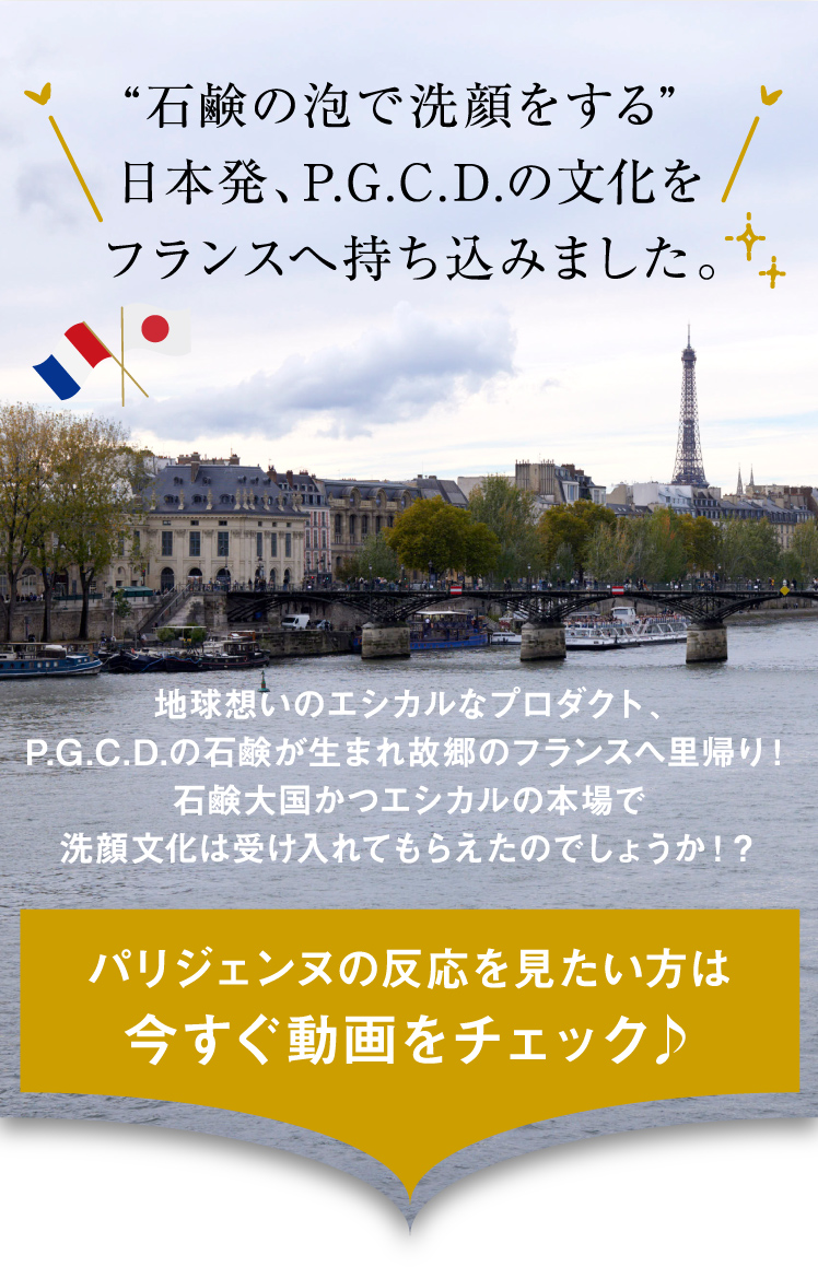 “石鹸の泡で洗顔をする”日本発、P.G.C.D.の文化をフランスへ持ち込みました。