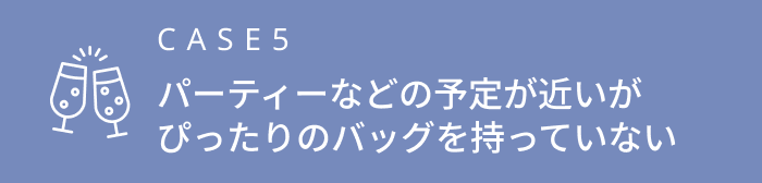 パーティーなどの予定が近いがぴったりのバッグを持っていない