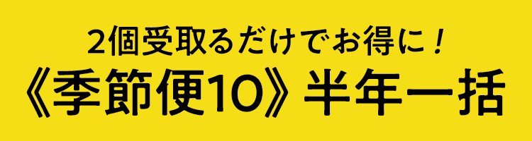 2個受け取るだけでお得に!季節便10 半年一括