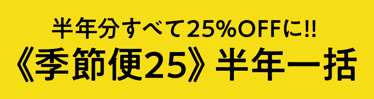 半年分すべて25%OFFに!!季節便25 半年一括