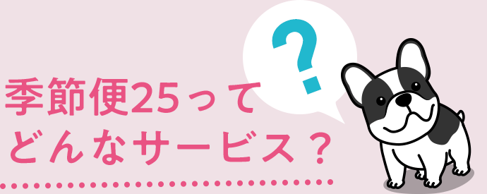 季節便25ってどんなサービス？