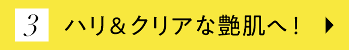 ハリ＆クリアな艶肌へ！