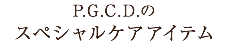 P.G.C.D.のスペシャルケアアイテム