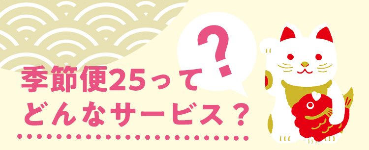 季節便25ってどんなサービス？