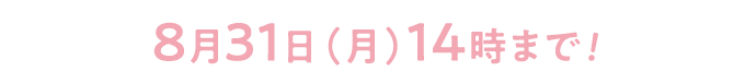 8月31日（月）14時まで!