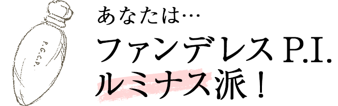 あなたは… ファンデレス P.I. ルミナス派！