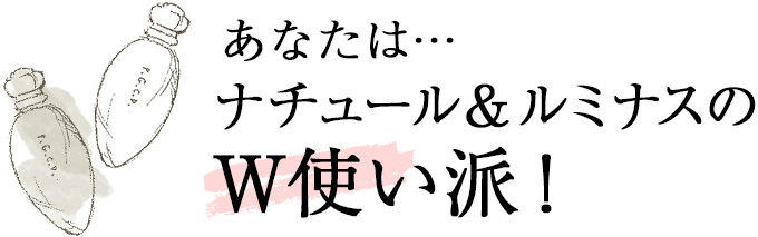 あなたは… ナチュール＆ルミナスのW使い派！