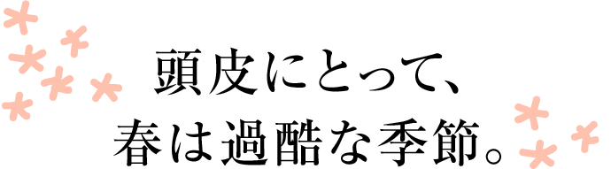 頭皮にとって、春は過酷な季節。