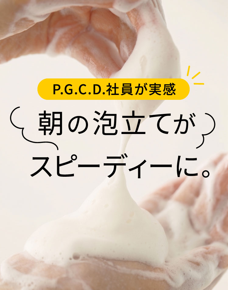 P.G.C.D.社員が実感！朝の泡立てがスピーディーに。