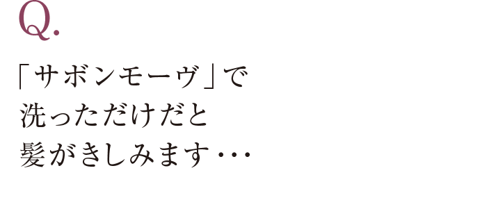 Q. 「サボンモーヴ」で洗っただけだと髪がきしみます・・・