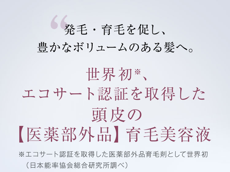 発毛・育毛を促し、豊かなボリュームのある髪へ。世界初※2、エコサート認証を取得した頭皮の【医薬部外品】育毛美容液 ※2育毛剤カテゴリーにおいて（当社調べ）