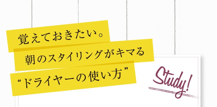 覚えておきたい。朝のスタイリングがキマるドライヤーの使い方