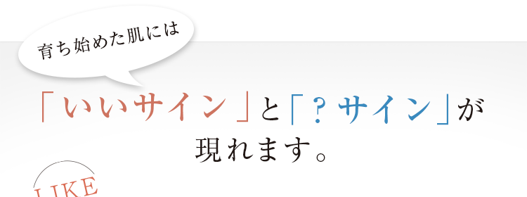 育ち始めた肌には「いいサイン」と「？サイン」が現れます。