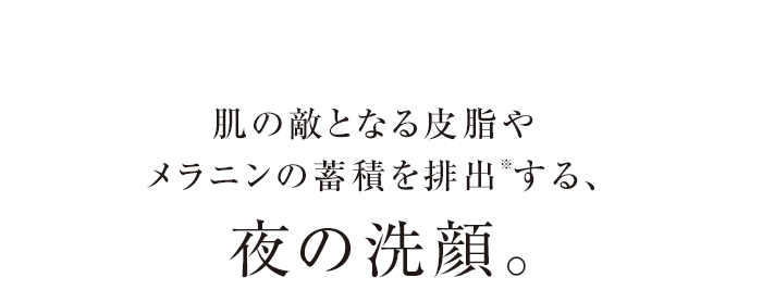 肌の敵となる皮脂やサビ、メラニンの蓄積を排出する、夜の洗顔。