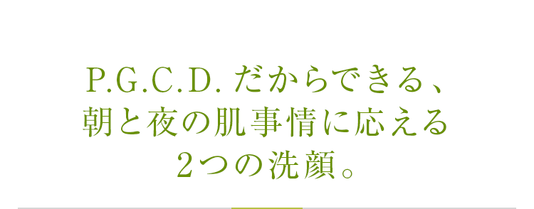 P.G.C.D.だからできる、朝と夜の肌事情に応えるデトックス洗顔。