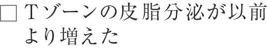 Tゾーンの皮脂分泌が以前より増えた