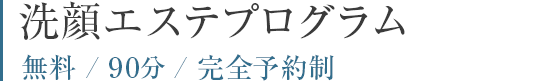 洗顔エステプログラム 無料/90分/完全予約制