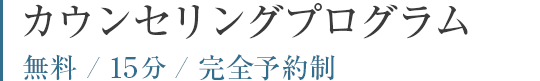 カウンセリングプログラム 無料/15分/完全予約制