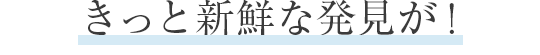 きっと新鮮な発見が！